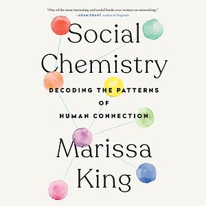 Social Chemistry: Decoding the Patterns of Human Connection by Marissa King