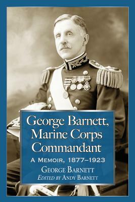 George Barnett, Marine Corps Commandant: A Memoir, 1877-1923 by George Barnett