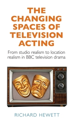 The Changing Spaces of Television Acting: From Studio Realism to Location Realism in BBC by Richard Hewett