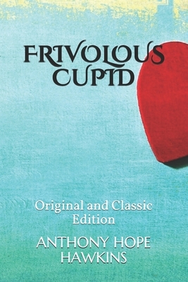 Frivolous Cupid: Original and Classic Edition by Anthony Hope