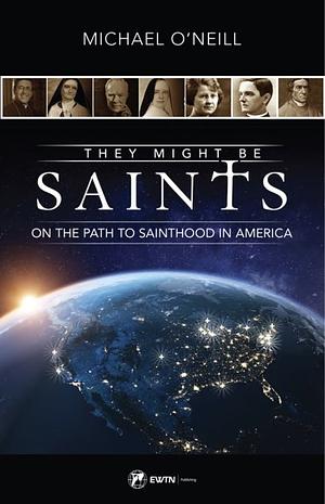 They Might Be Saints: On the Path to Sainthood in America by Michael O'Neill