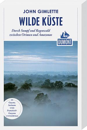 Wilde Küste: Durch Sumpf und Regenwald zwischen Orinoco und Amazonas by John Gimlette