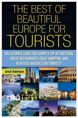 The Best of Beautiful Europe for Tourists: The Ultimate Guide for Europe's Top Attractions, Finest Restaurants, Great Shopping, and Beautiful Beaches by Getaway Guides