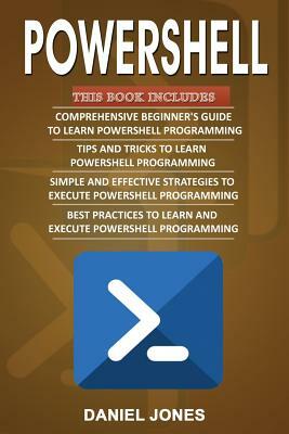 Powershell: 4 Books In1- Beginner's Guide+ Tips and Tricks+ Simple and Effective Strategies+ Best Practices by Daniel Jones