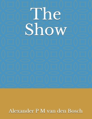 The Show by Alexander P. M. Van Den Bosch