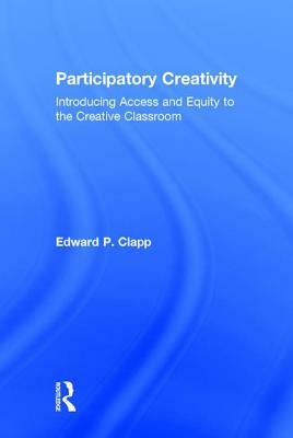 Participatory Creativity: Introducing Access and Equity to the Creative Classroom by Edward P. Clapp
