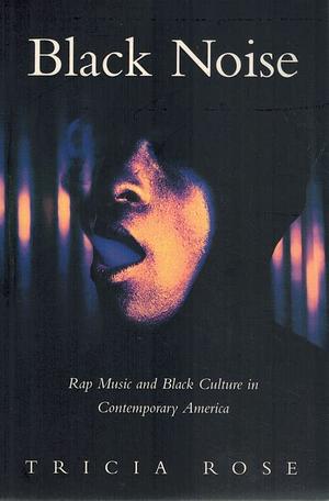 Black Noise: Rap  and Black Culture in Contemporary America by Tricia Rose