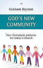 God's New Community: New Testament Patterns For Today's Church by Graham Beynon