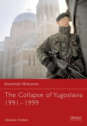 The Collapse of Yugoslavia 1991–1999 by Alastair Finlan