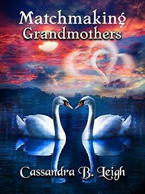 Matchmaking Grandmothers: A Pride and Prejudice Variation by Cassandra B. Leigh