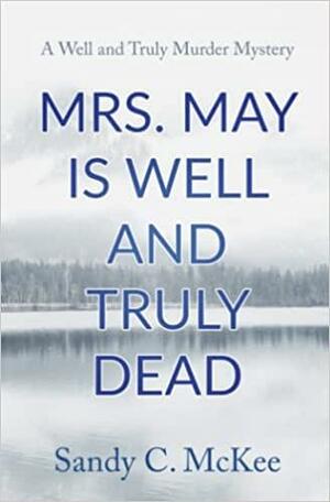 Mrs. May Is Well and Truly Dead: A Well and Truly Murder Mystery (Novella) by Sandy C. McKee