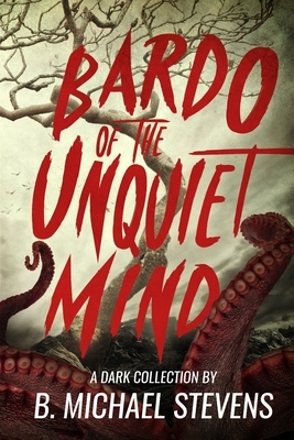 Bardo of the Unquiet Mind: A Dark Collection by B. Michael Stevens