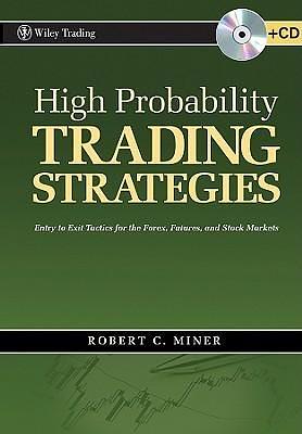 High Probability Trading Strategies: Entry to Exit Tactics for the Forex, Futures, and Stock Markets by Robert C. Miner, Robert C. Miner