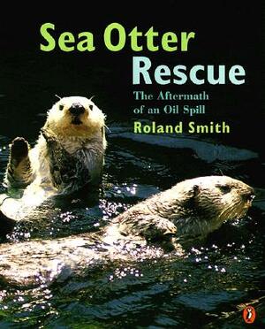 Sea Otter Rescue: The Aftermath of an Oil Spill by Roland Smith