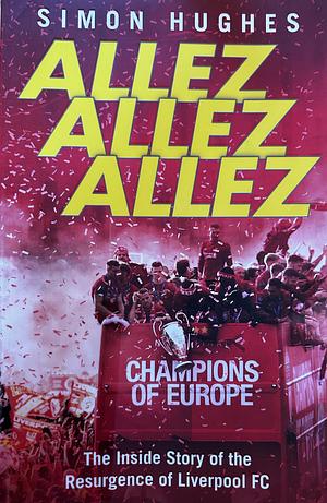 Allez Allez Allez: The Inside Story of the Resurgence of Liverpool FC, Champions of Europe 2019 by Simon Hughes