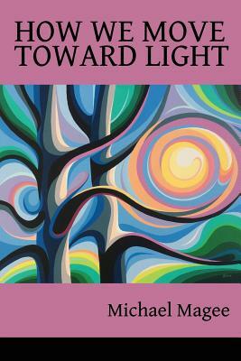 How We Move Toward Light: New & Selected Poems by Michael Magee
