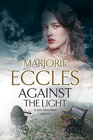 Against the Light: A Late Edwardian Mystery by Marjorie Eccles, Marjorie Eccles