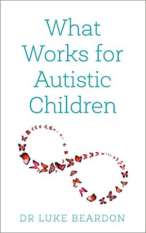 What Works for Autistic Children by Luke Beardon