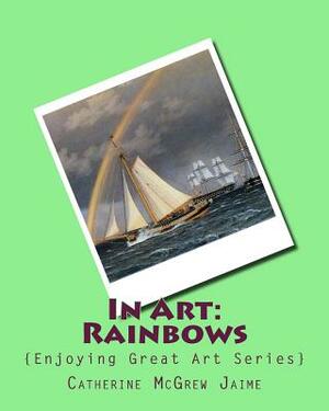 In Art: Rainbows by Catherine McGrew Jaime