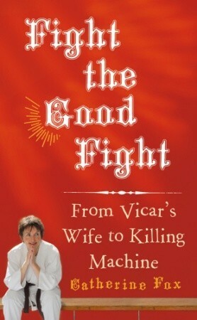 Fight the Good Fight: From Vicar's Wife to Killing Machine by Catherine Fox