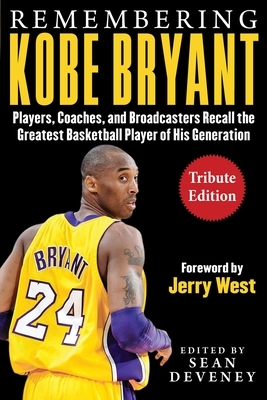 Remembering Kobe Bryant: Players, Coaches, and Broadcasters Recall the Greatest Basketball Player of His Generation by Sean Deveney, Jerry West