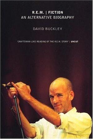 R.E.M. Fiction: An Alternative Biography by David Buckley, David Buckley