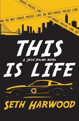 This Is Life: Or Jack Unravels a Crooked Cop Ring and Stops a Big-Gun Shooter by Seth Harwood