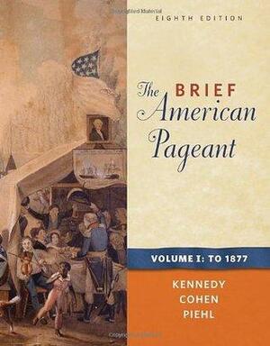 The Brief American Pageant: A History of the Republic, Vol 1: To 1877 by Lizabeth Cohen, David M. Kennedy, Mel Piehl