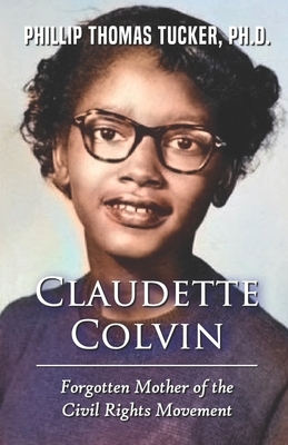 Claudette Colvin: Forgotten Mother of the Civil Rights Movement by Phillip Thomas Tucker