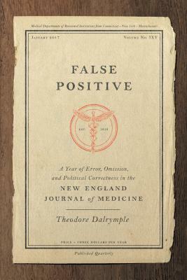 False Positive: A Year of Error, Omission and Political Correctness in the New England Journal of Medicine by Theodore Dalrymple