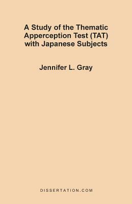 A Study of the Thematic Apperception Test (TAT) with Japanese Subjects by Jennifer L. Gray