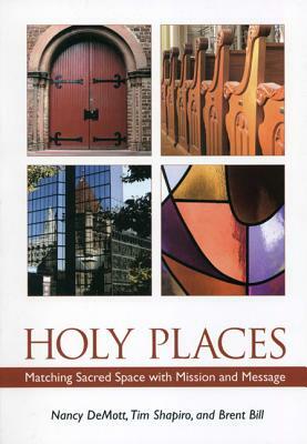 Holy Places: Matching Sacred Space with Mission and Message by Brent Bill, Tim Shapiro, Nancy Demott