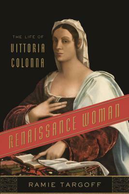 Renaissance Woman: The Life of Vittoria Colonna by Ramie Targoff