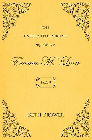 The Unselected Journals of Emma M. Lion: Vol. 3 by Beth Brower, Beth Brower