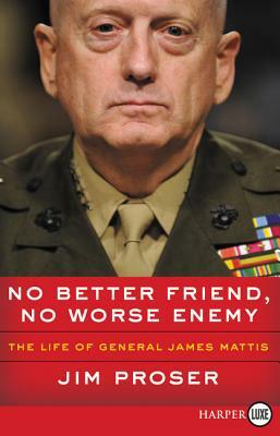 No Better Friend, No Worse Enemy: The Life of General James Mattis by Jim Proser