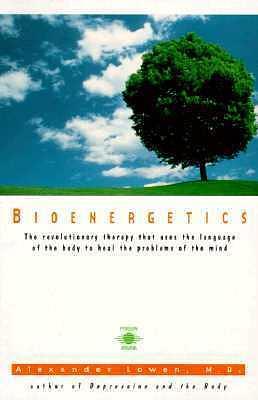 Bioenergetics: The Revolutionary Therapy That Uses the Language of the Body to Heal the Problems of the Mind by Alexander Lowen, Alexander Lowen