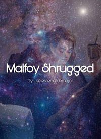 Malfoy Shrugged by uselessenglishmajor
