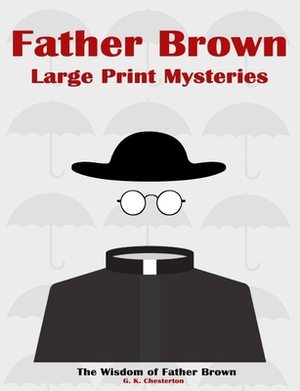 Father Brown Large Print Mysteries: The Wisdom of Father Brown Illustrated by G.K. Chesterton, Classic Collections