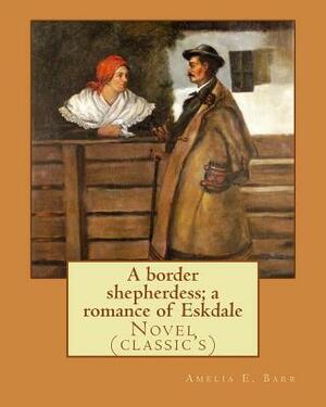 A border shepherdess; a romance of Eskdale by Amelia Edith Huddleston Barr