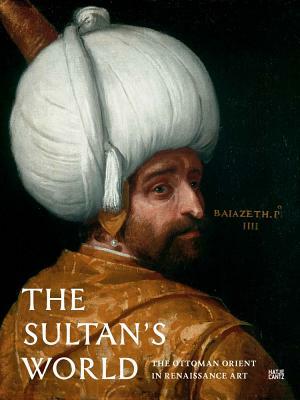 The Sultan's World: The Ottoman Orient in Renaissance Art by 