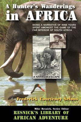 A Hunter's Wanderings in Africa: Being a Narrative of Nine Years Spent Amongst the Game of the Far Interior of South Africa by Frederick Courteney Selous