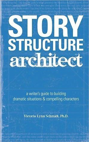 Story Structure Architect: A Writer's Guide to Building Plots, Characters and Complications by Victoria Lynn Schmidt, Victoria Lynn Schmidt