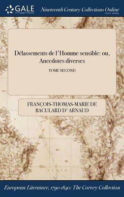 Delassements de L'Homme Sensible: Ou, Anecdotes Diverses; Tome Second by Francois Thomas Marie De Bacular Arnaud