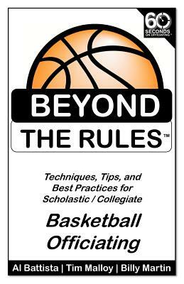 Beyond the Rules - Basketball Officiating Volume 1: Techniques, tips, and Best Practices for Scholastic / Collegiate Basketball Officials by Billy Martin, Tim Malloy, Al Battista