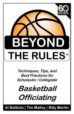 Beyond the Rules - Basketball Officiating Volume 1: Techniques, tips, and Best Practices for Scholastic / Collegiate Basketball Officials by Billy Martin, Al Battista, Tim Malloy