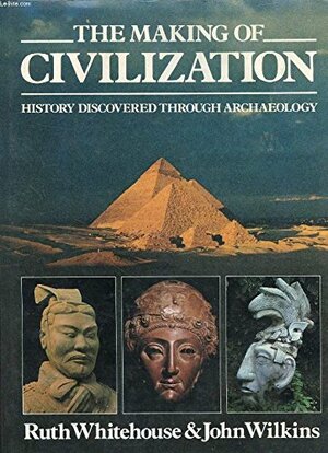 The Making of Civilization: History Discovered Through Archaeology by Ruth Whitehouse, John Wilkins