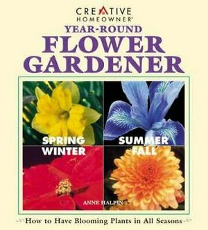 Year Round Flower Gardener: How To Have Blooming Plants In All Seasons by Anne Halpin