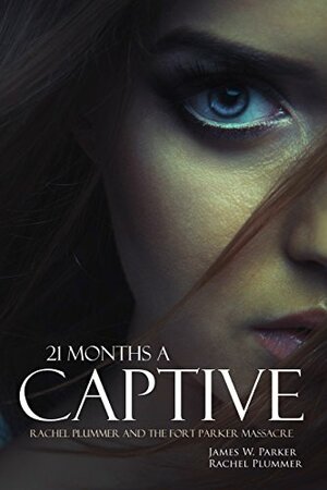 21 Months a Captive: Rachel Plummer and the Fort Parker Massacre by James W. Parker, Rachel Plummer