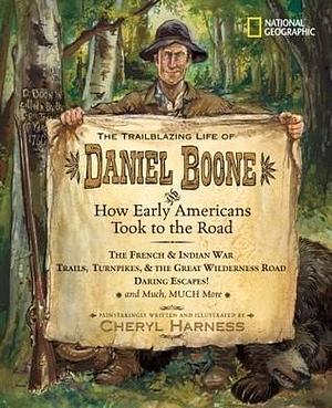 The Trailblazing Life of Daniel Boone and How Early Americans Took to the Road: The French & Indian War; Trails, Turnpikes, & the Great Wilderness ... Much, Much More by Cheryl Harness, Cheryl Harness