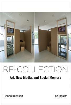 Re-Collection: Art, New Media, and Social Memory by Jon Ippolito, Richard Rinehart